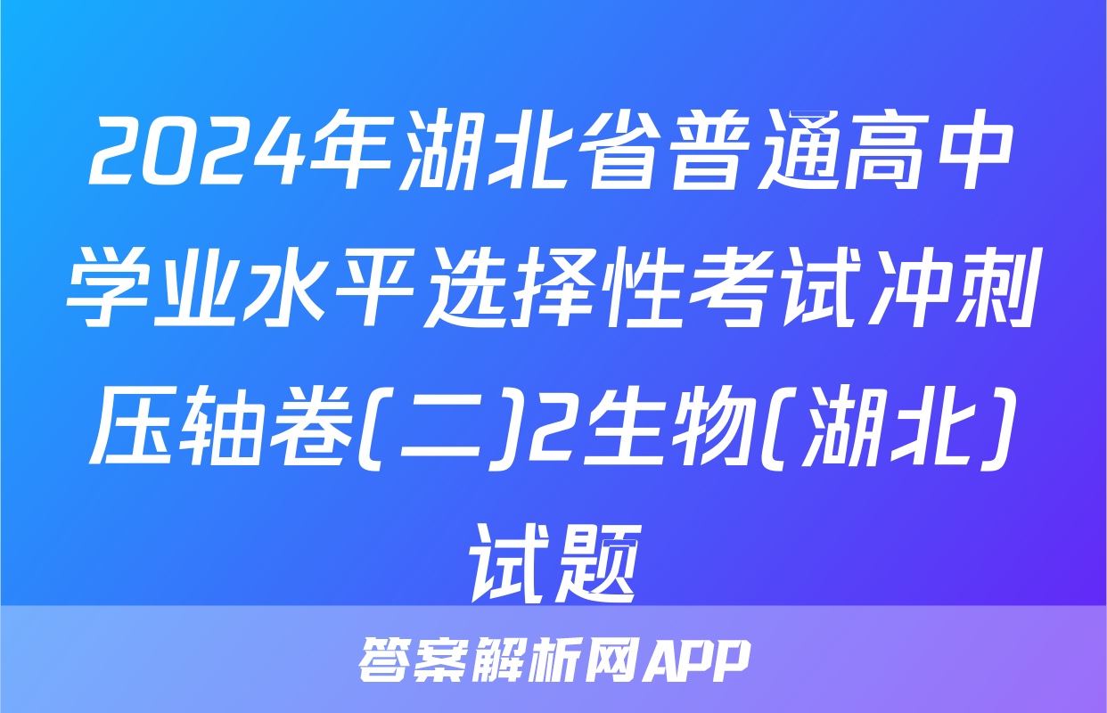 2024年湖北省普通高中学业水平选择性考试冲刺压轴卷(二)2生物(湖北)试题