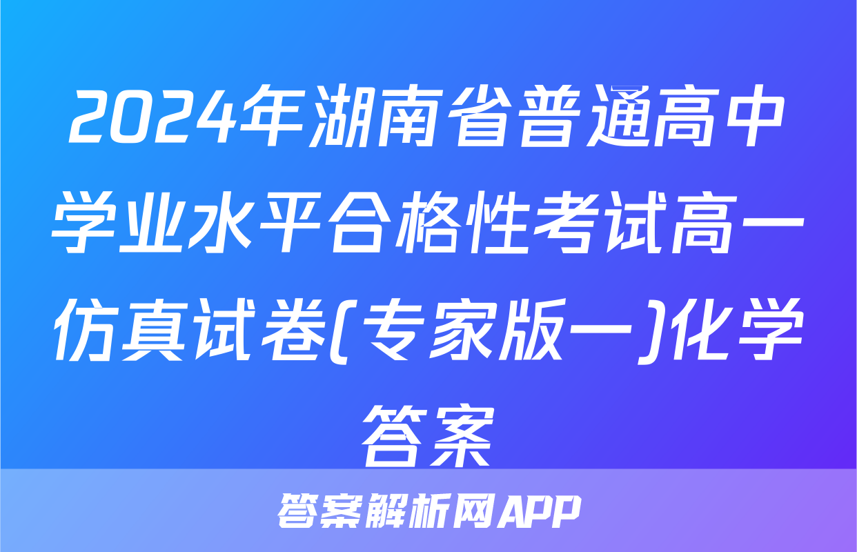 2024年湖南省普通高中学业水平合格性考试高一仿真试卷(专家版一)化学答案