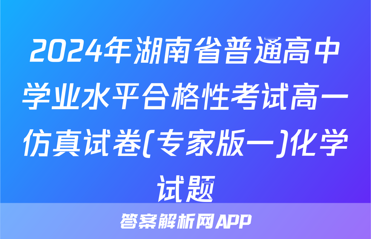 2024年湖南省普通高中学业水平合格性考试高一仿真试卷(专家版一)化学试题
