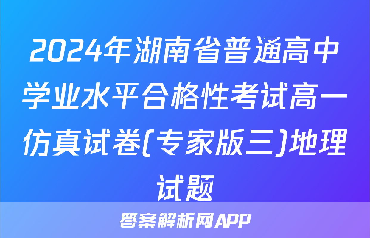 2024年湖南省普通高中学业水平合格性考试高一仿真试卷(专家版三)地理试题