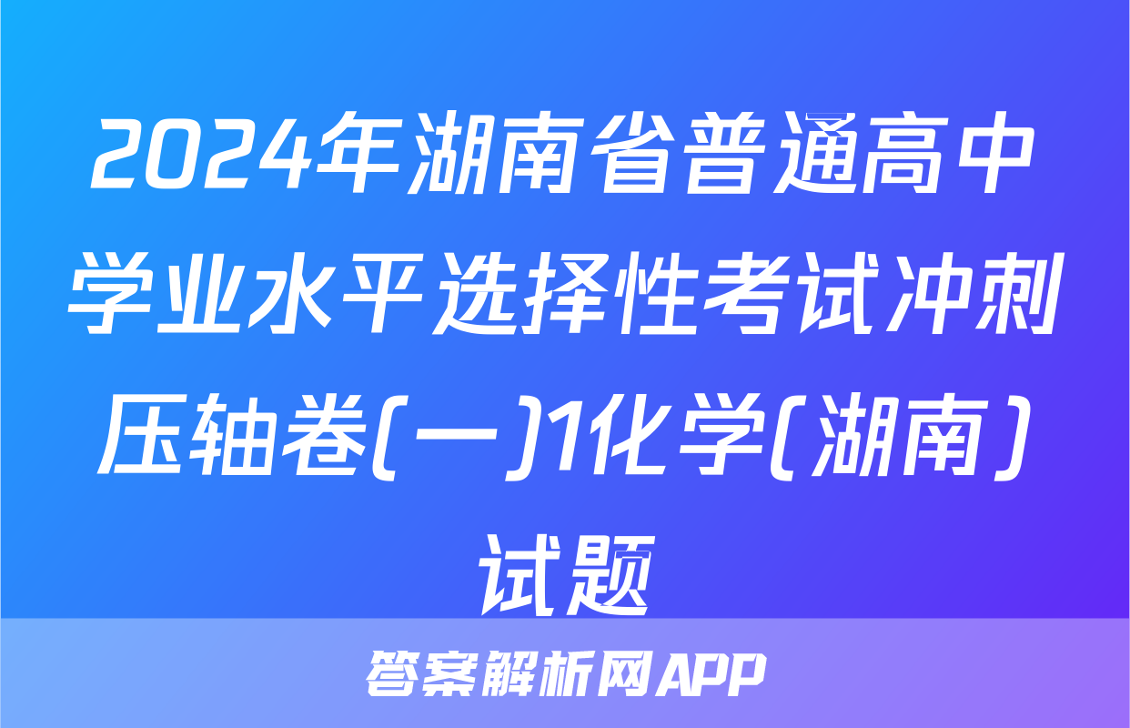 2024年湖南省普通高中学业水平选择性考试冲刺压轴卷(一)1化学(湖南)试题