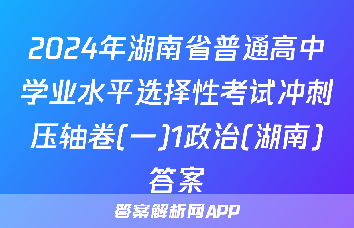 2024年湖南省普通高中学业水平选择性考试冲刺压轴卷(一)1政治(湖南)答案