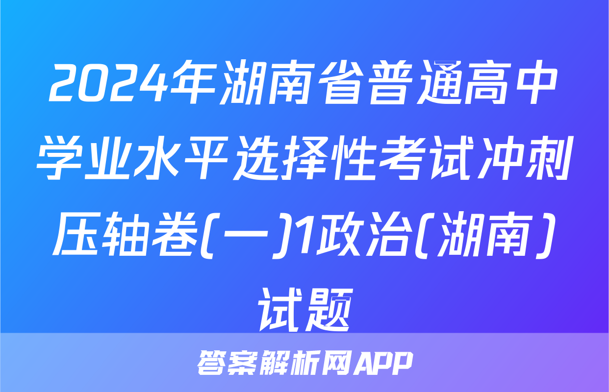2024年湖南省普通高中学业水平选择性考试冲刺压轴卷(一)1政治(湖南)试题