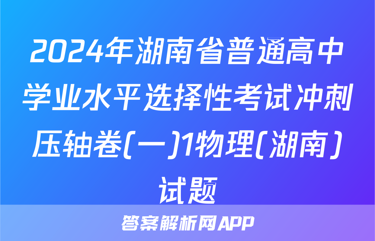 2024年湖南省普通高中学业水平选择性考试冲刺压轴卷(一)1物理(湖南)试题