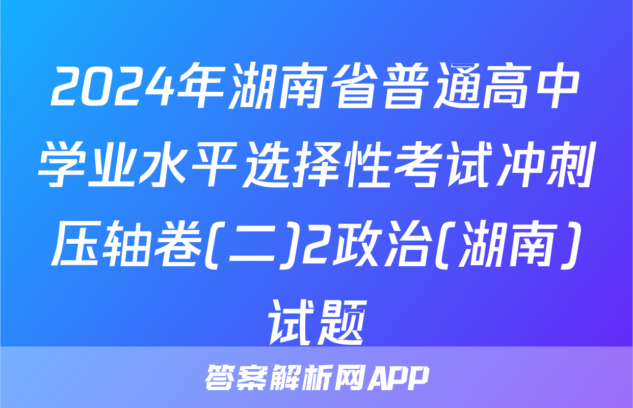 2024年湖南省普通高中学业水平选择性考试冲刺压轴卷(二)2政治(湖南)试题