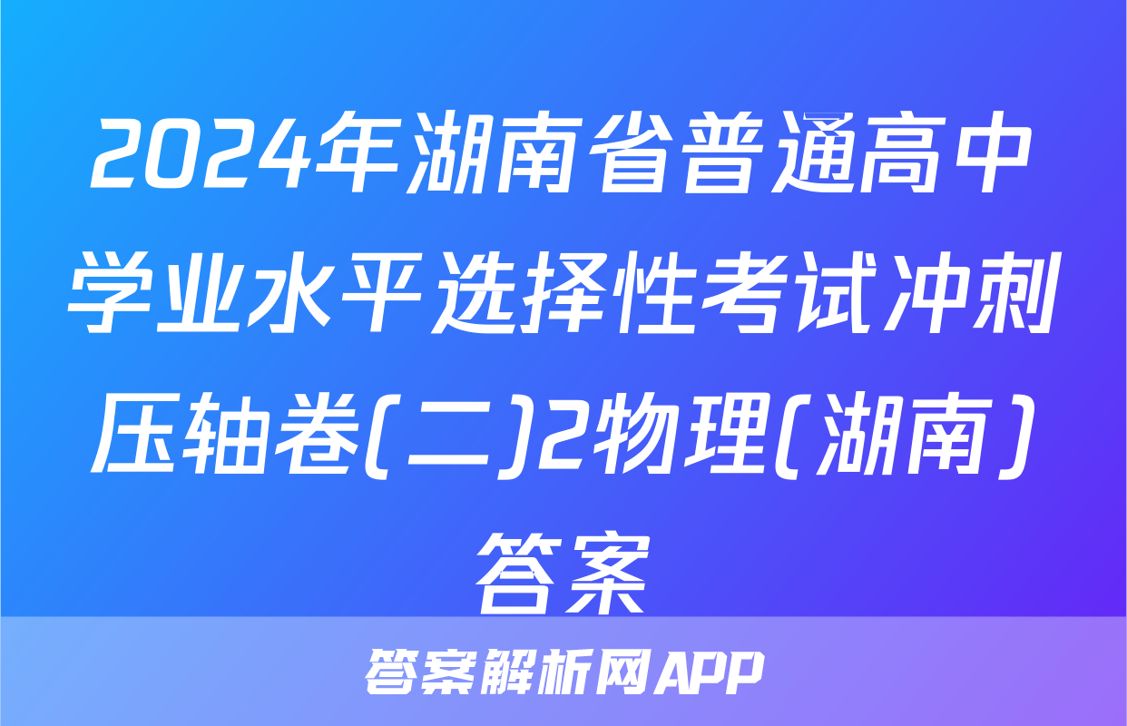 2024年湖南省普通高中学业水平选择性考试冲刺压轴卷(二)2物理(湖南)答案