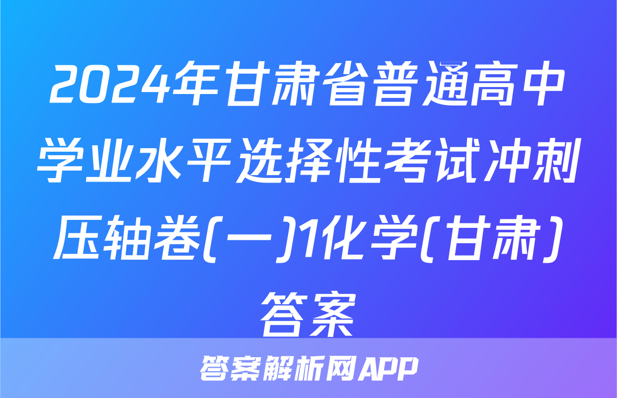 2024年甘肃省普通高中学业水平选择性考试冲刺压轴卷(一)1化学(甘肃)答案
