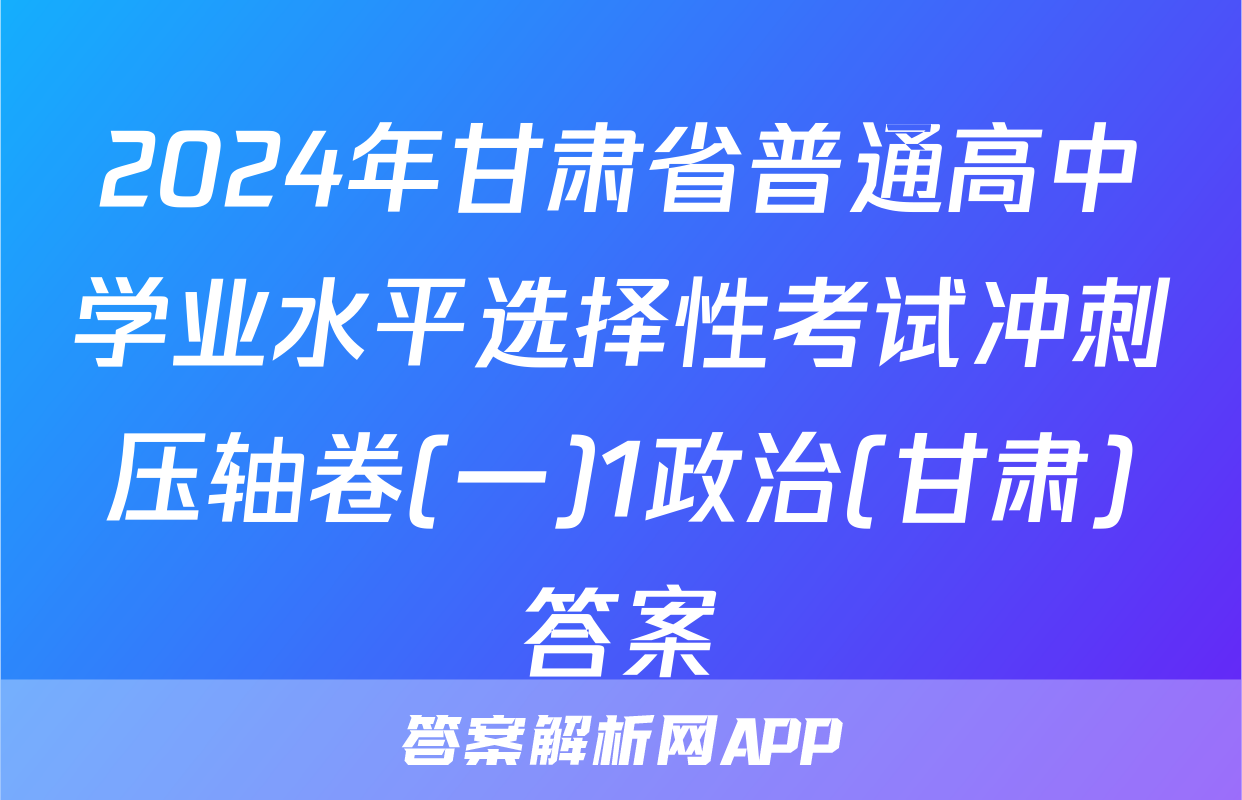 2024年甘肃省普通高中学业水平选择性考试冲刺压轴卷(一)1政治(甘肃)答案