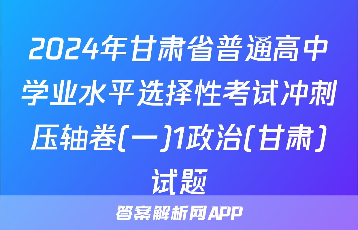 2024年甘肃省普通高中学业水平选择性考试冲刺压轴卷(一)1政治(甘肃)试题