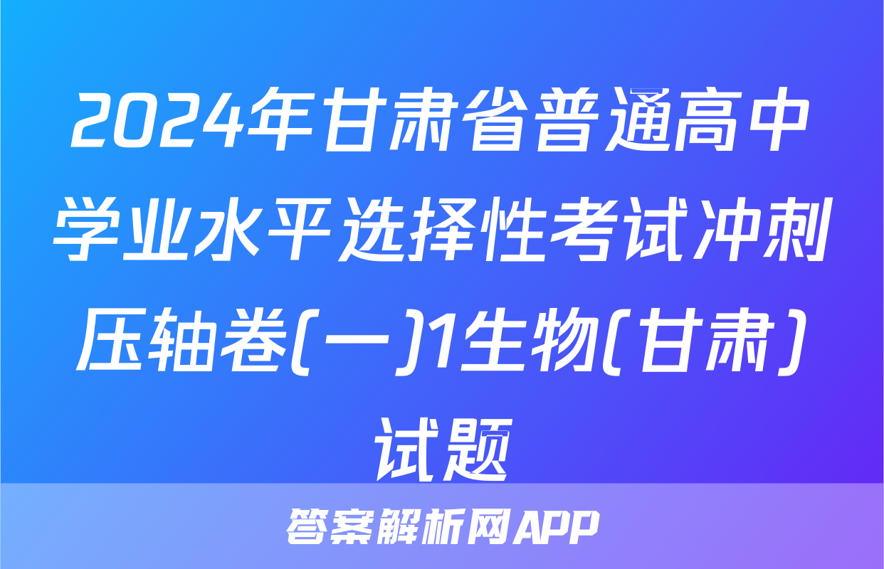 2024年甘肃省普通高中学业水平选择性考试冲刺压轴卷(一)1生物(甘肃)试题