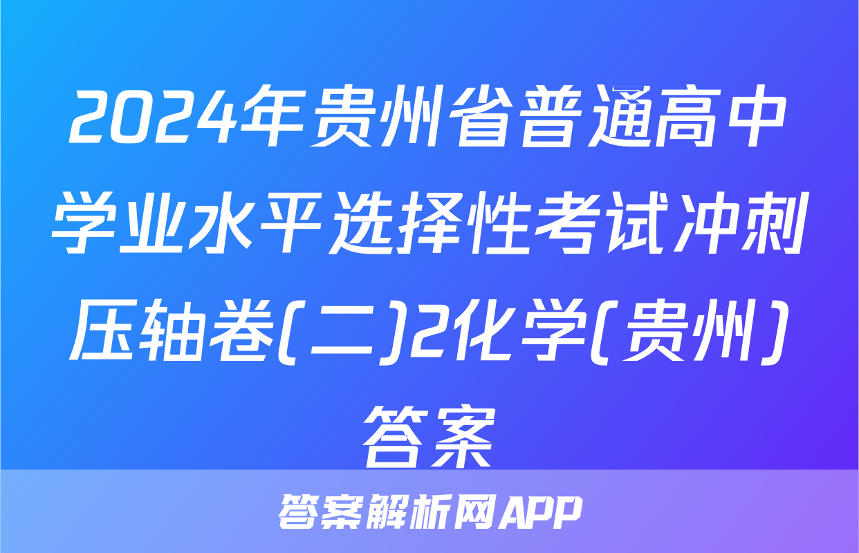 2024年贵州省普通高中学业水平选择性考试冲刺压轴卷(二)2化学(贵州)答案