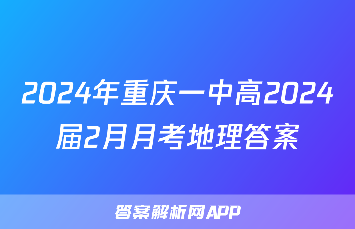 2024年重庆一中高2024届2月月考地理答案