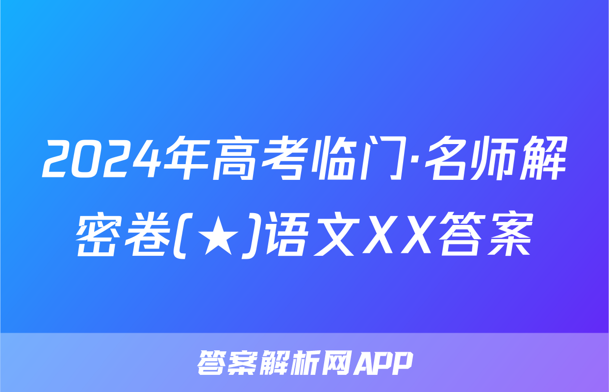 2024年高考临门·名师解密卷(★)语文XX答案