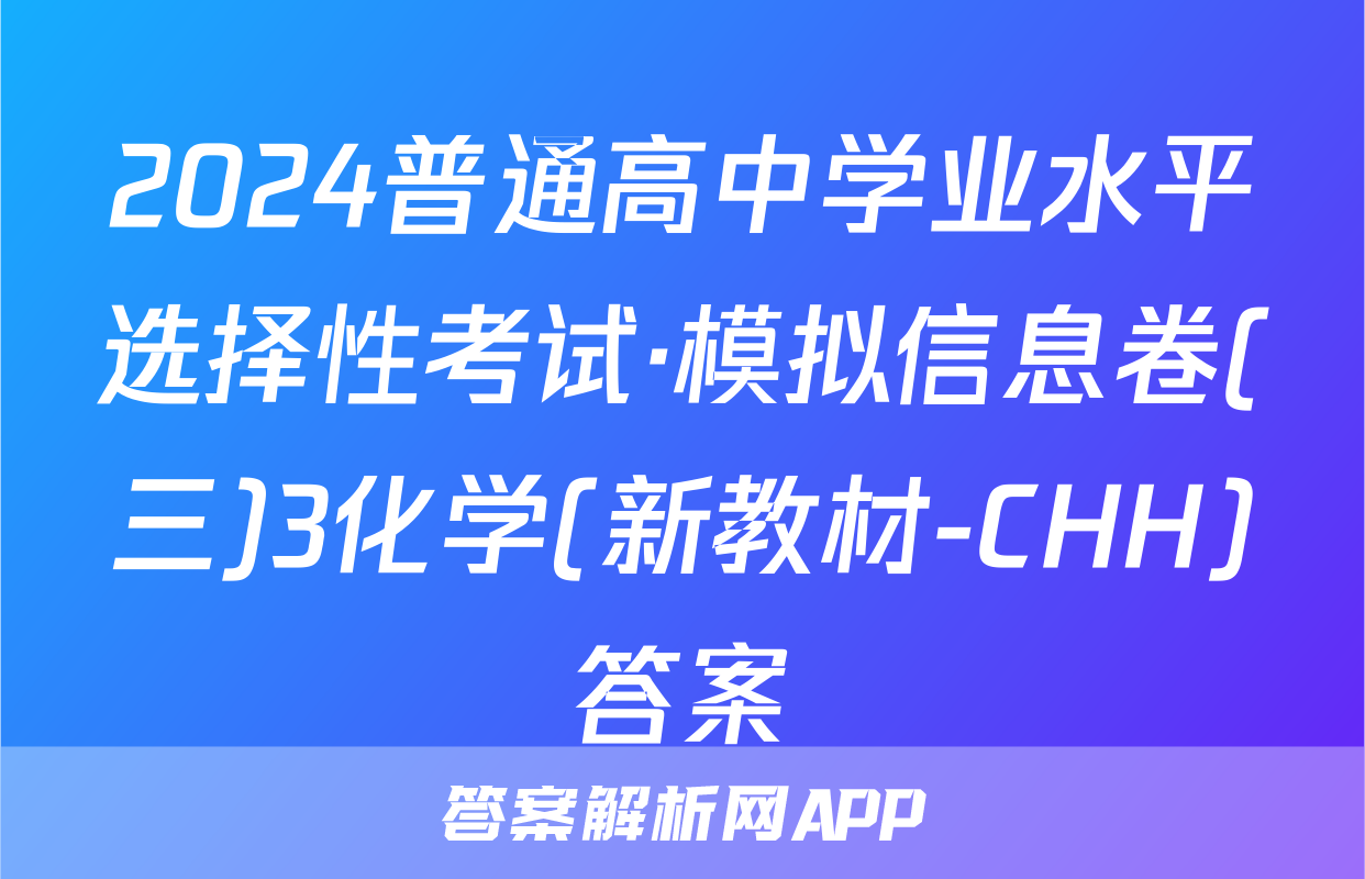 2024普通高中学业水平选择性考试·模拟信息卷(三)3化学(新教材-CHH)答案