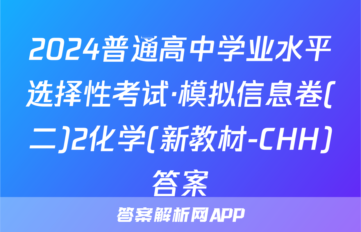 2024普通高中学业水平选择性考试·模拟信息卷(二)2化学(新教材-CHH)答案