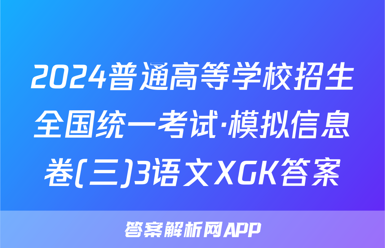 2024普通高等学校招生全国统一考试·模拟信息卷(三)3语文XGK答案