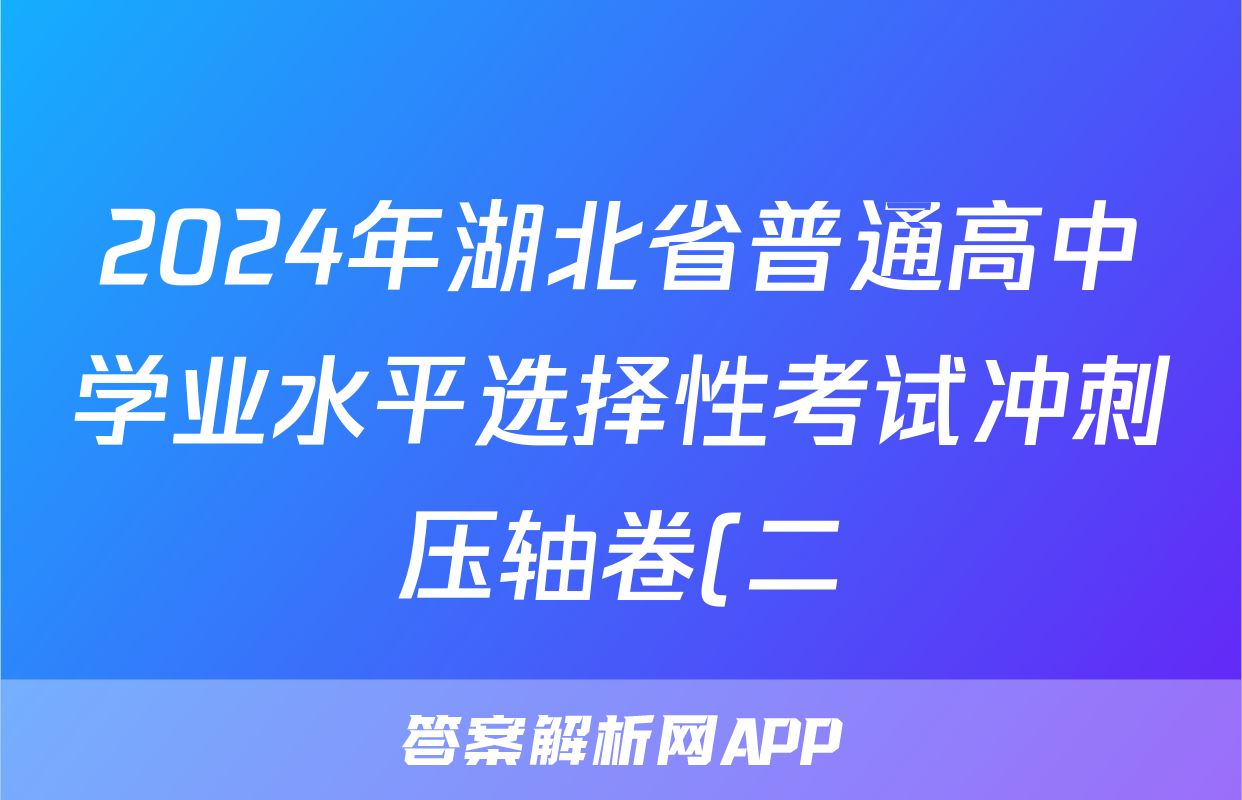 2024年湖北省普通高中学业水平选择性考试冲刺压轴卷(二)2化学(湖北)试题