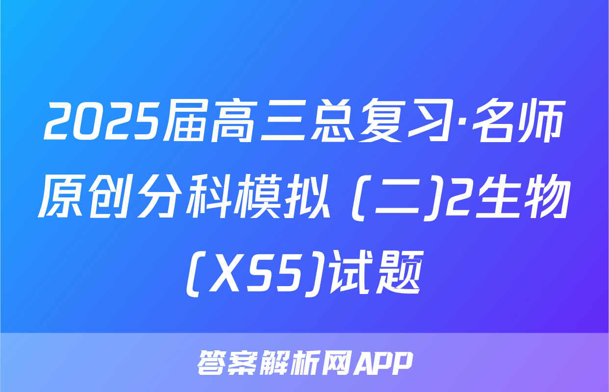 2025届高三总复习·名师原创分科模拟 (二)2生物(XS5)试题