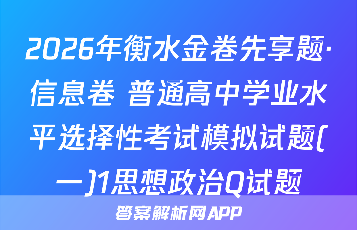 2026年衡水金卷先享题·信息卷 普通高中学业水平选择性考试模拟试题(一)1思想政治Q试题
